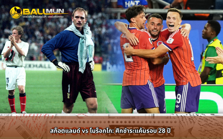 ดูบอลสด สก็อตแลนด์ vs โมร็อกโก: ศึกชำระแค้นรอบ 28 ปี